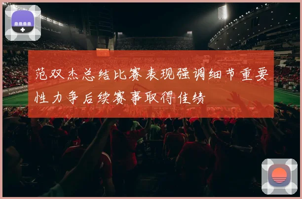 范双杰总结比赛表现强调细节重要性力争后续赛事取得佳绩