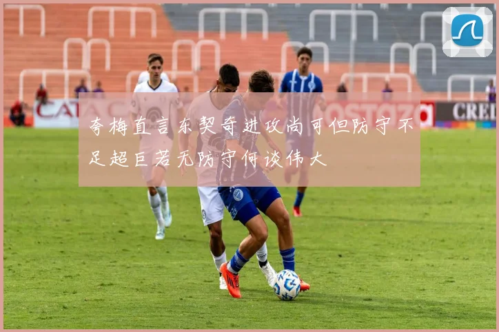 夸梅直言东契奇进攻尚可但防守不足超巨若无防守何谈伟大