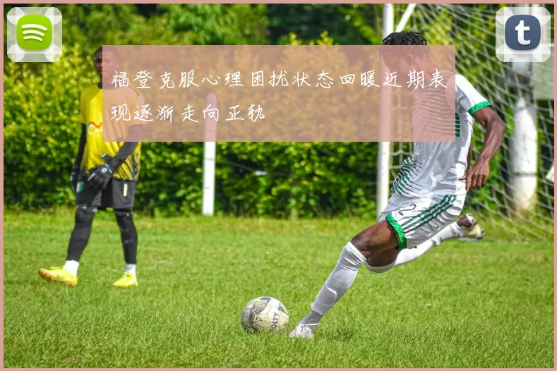 福登克服心理困扰状态回暖近期表现逐渐走向正轨