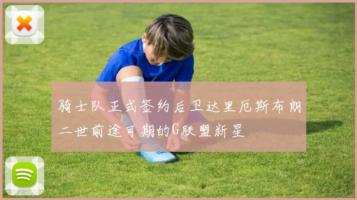 骑士队正式签约后卫达里厄斯布朗二世前途可期的G联盟新星