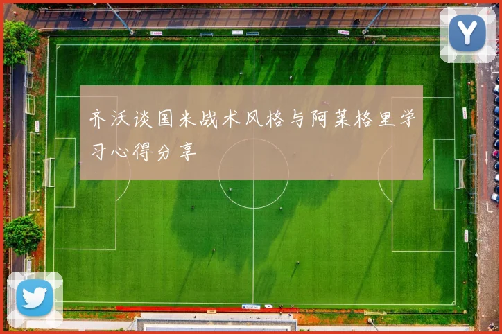 齐沃谈国米战术风格与阿莱格里学习心得分享