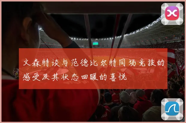 文森特谈与范德比尔特同场竞技的感受及其状态回暖的喜悦