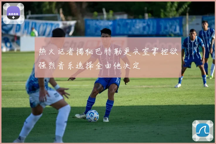 热火记者揭秘巴特勒更衣室掌控欲强烈音乐选择全由他决定