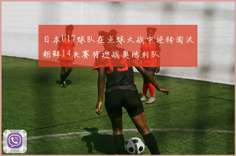 日本U17球队在点球大战中逆转淘汰朝鲜14决赛将迎战奥地利队