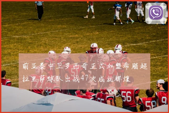 前亚泰中卫罗西奇正式加盟希腊超拉里萨球队出战47次成就辉煌